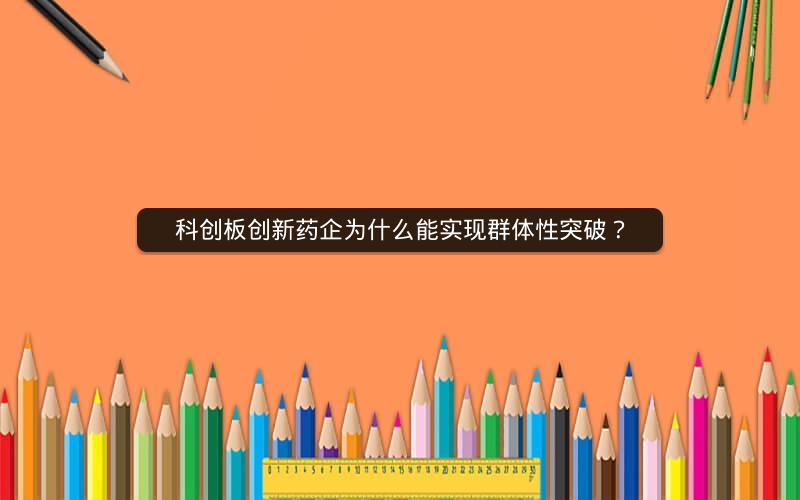 科创板创新药企为什么能实现群体性突破? 科创板创新药企为什么能实现群体性突破?