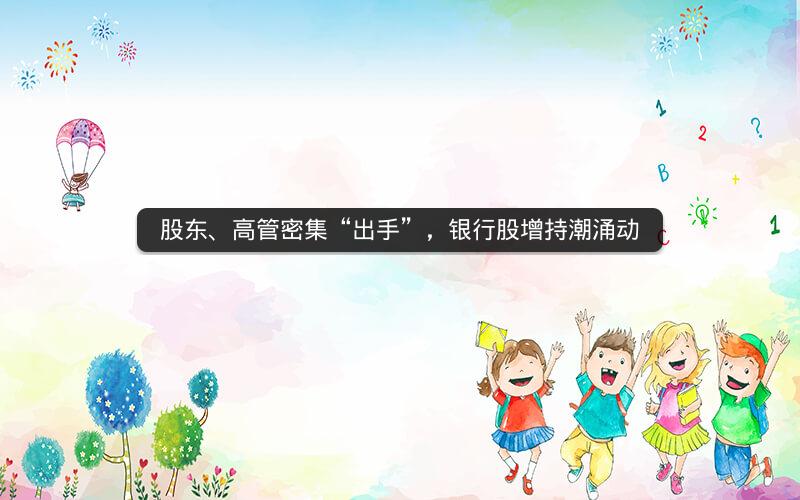 股东、高管密集“出手”,银行股增持潮涌动 股东、高管密集“出手”,银行股增持潮涌动