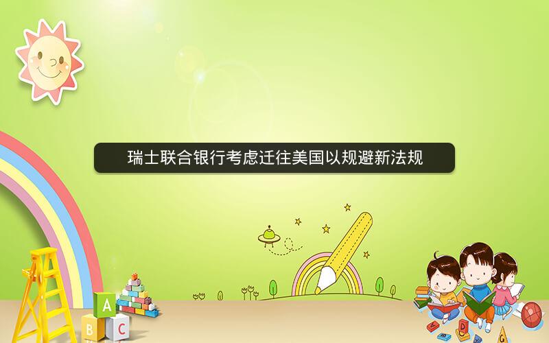 瑞士联合银行考虑迁往美国以规避新法规