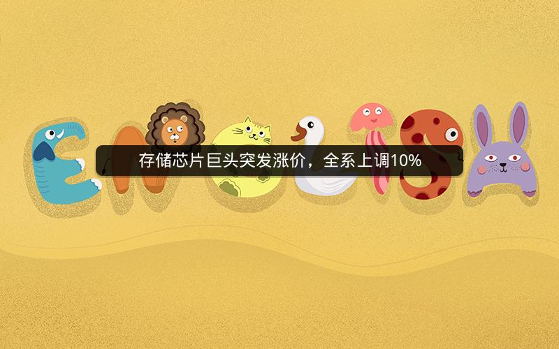 存储芯片巨头突发涨价,全系上调10% 存储芯片巨头突发涨价,全系上调10%