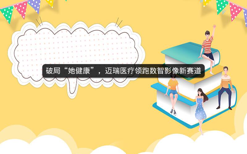 破局“她健康”，迈瑞医疗领跑数智影像新赛道