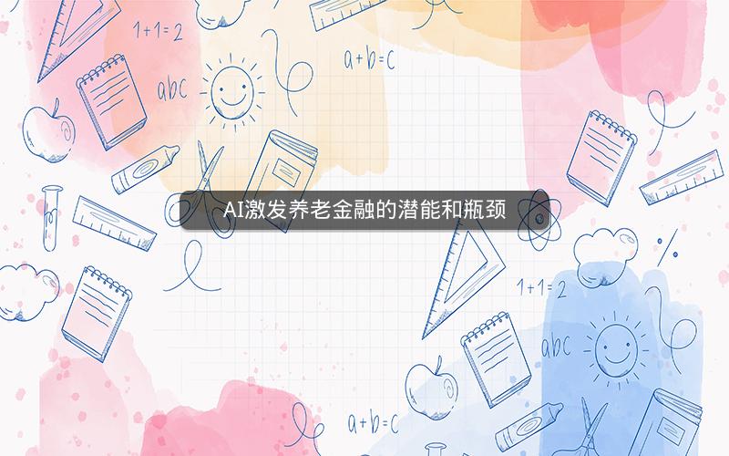 AI激发养老金融的潜能和瓶颈 AI激发养老金融的潜能和瓶颈