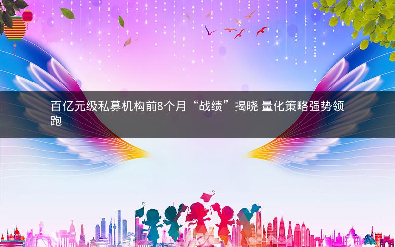 百亿元级私募机构前8个月“战绩”揭晓 量化策略强势领跑