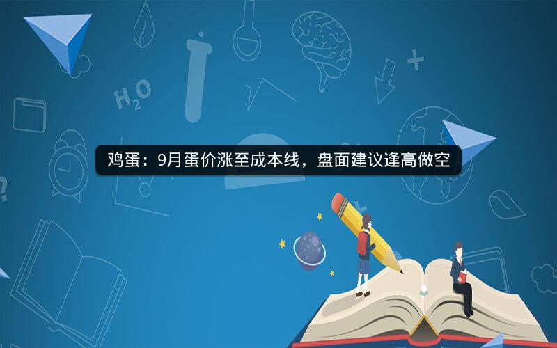 鸡蛋：9月蛋价涨至成本线，盘面建议逢高做空