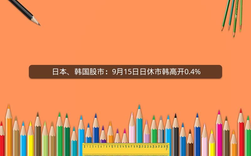 日本、韩国股市：9月15日日休市韩高开0.4%
