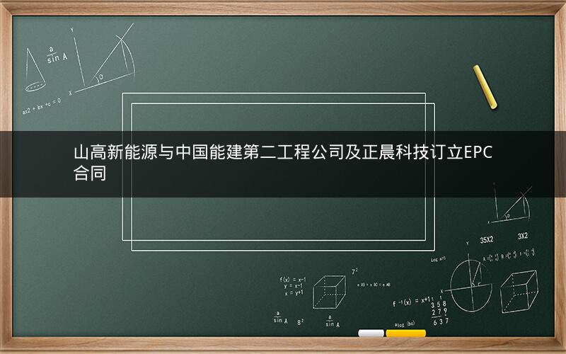 山高新能源与中国能建第二工程公司及正晨科技订立EPC合同 山高新能源与中国能建第二工程公司及正晨科技订立EPC合同