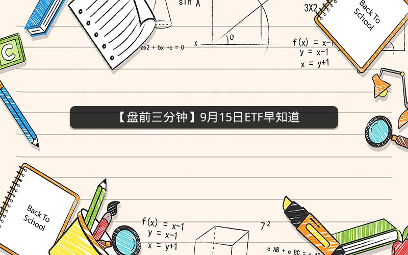 【盘前三分钟】9月15日ETF早知道