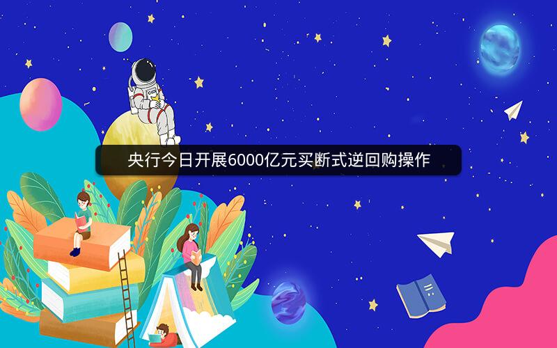 央行今日开展6000亿元买断式逆回购操作