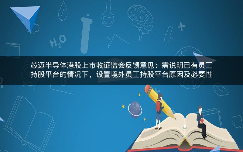 芯迈半导体港股上市收证监会反馈意见:需说明已有员工持股平台的情况下,设置境外员工持股平台原因及必要性 芯迈半导体港股上市收证监会反馈意见:需说明已有员工持股平台的情况下,设置境外员工持股平台原因及必要性