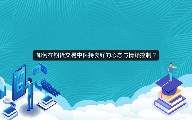 如何在期货交易中保持良好的心态与情绪控制? 如何在期货交易中保持良好的心态与情绪控制?