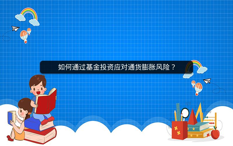 如何通过基金投资应对通货膨胀风险? 如何通过基金投资应对通货膨胀风险?