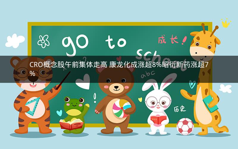 CRO概念股午前集体走高 康龙化成涨超8%昭衍新药涨超7%