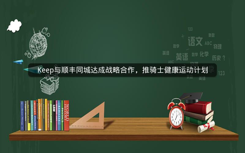 Keep与顺丰同城达成战略合作，推骑士健康运动计划