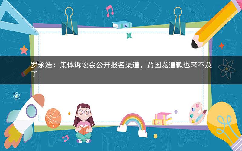 罗永浩：集体诉讼会公开报名渠道，贾国龙道歉也来不及了