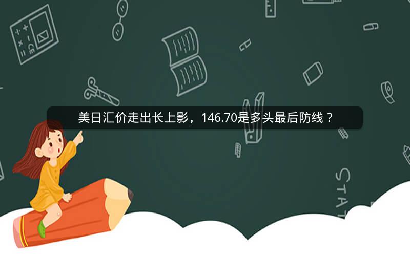 美日汇价走出长上影，146.70是多头最后防线？