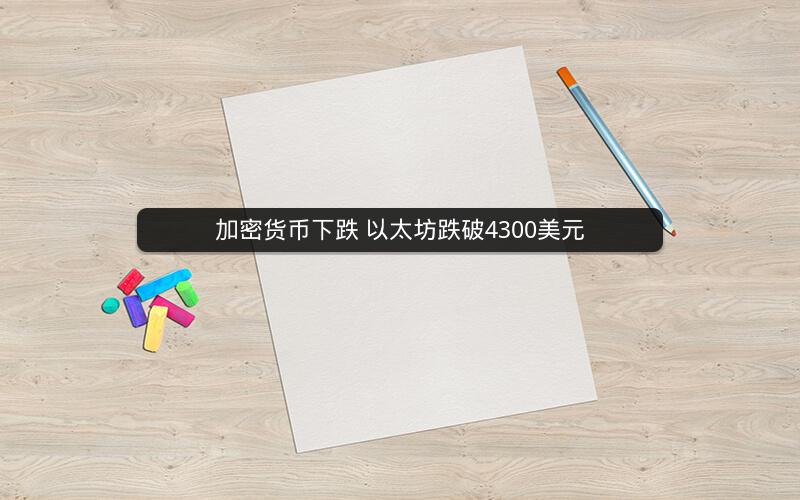 加密货币下跌 以太坊跌破4300美元