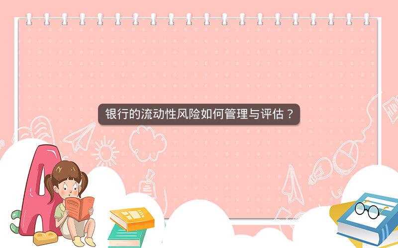 银行的流动性风险如何管理与评估? 银行的流动性风险如何管理与评估?