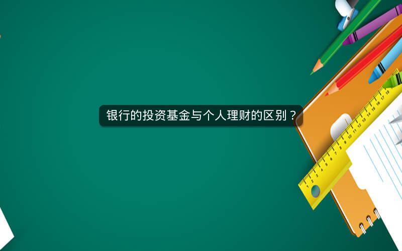 银行的投资基金与个人理财的区别? 银行的投资基金与个人理财的区别?