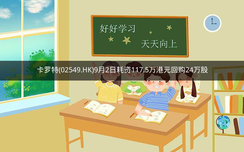 卡罗特(02549.HK)9月2日耗资117.5万港元回购24万股
