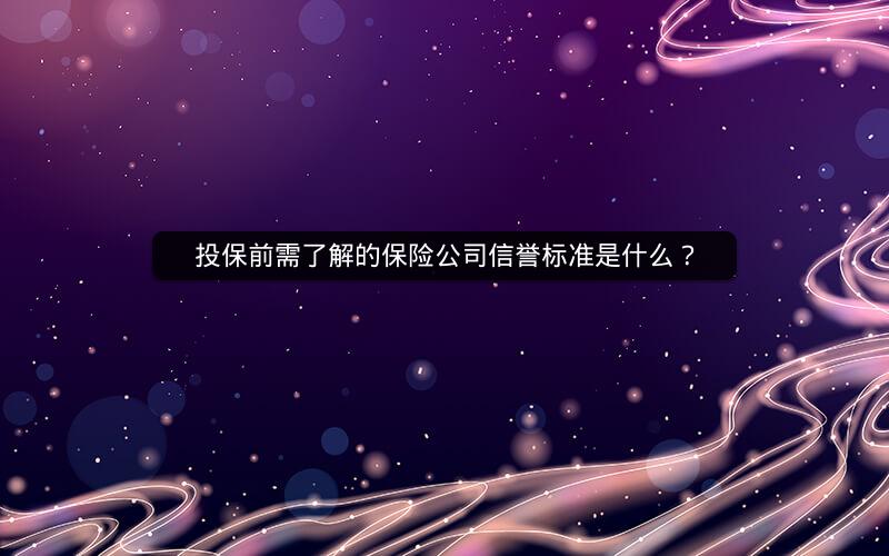 投保前需了解的保险公司信誉标准是什么？