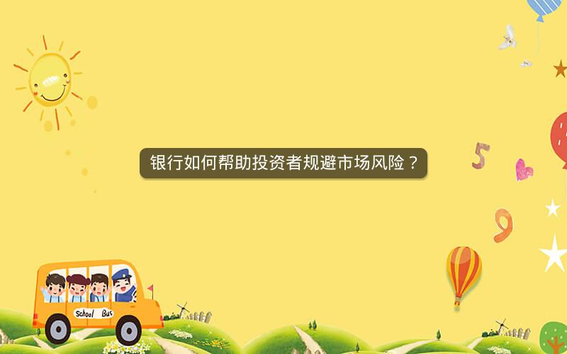 银行如何帮助投资者规避市场风险? 银行如何帮助投资者规避市场风险?