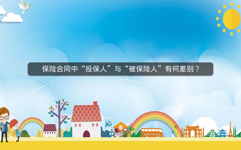 保险合同中“投保人”与“被保险人”有何差别? 保险合同中“投保人”与“被保险人”有何差别?