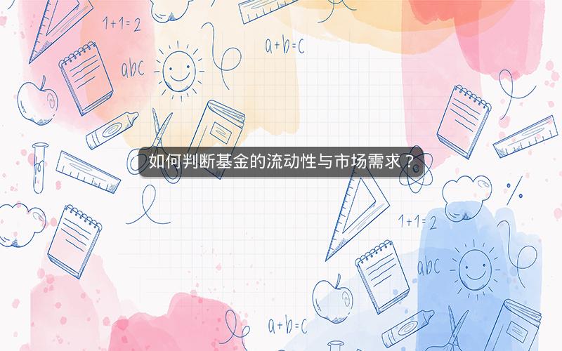 如何判断基金的流动性与市场需求? 如何判断基金的流动性与市场需求?