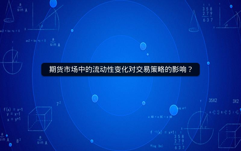 期货市场中的流动性变化对交易策略的影响? 期货市场中的流动性变化对交易策略的影响?