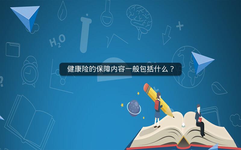 健康险的保障内容一般包括什么? 健康险的保障内容一般包括什么?
