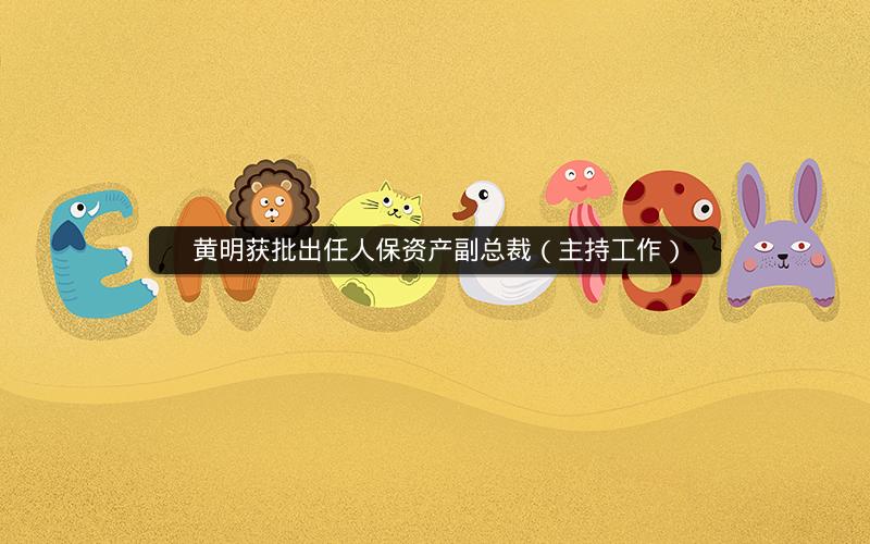 黄明获批出任人保资产副总裁（主持工作）