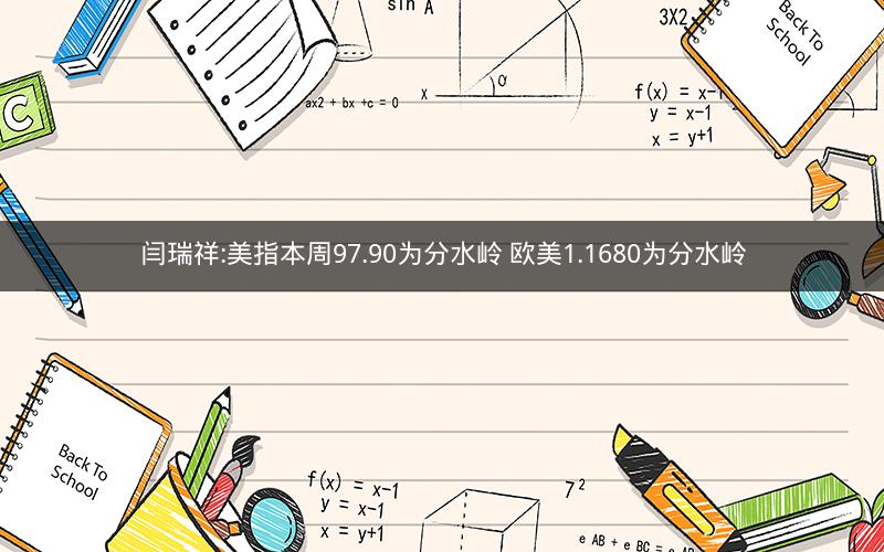 闫瑞祥:美指本周97.90为分水岭 欧美1.1680为分水岭 闫瑞祥:美指本周97.90为分水岭 欧美1.1680为分水岭