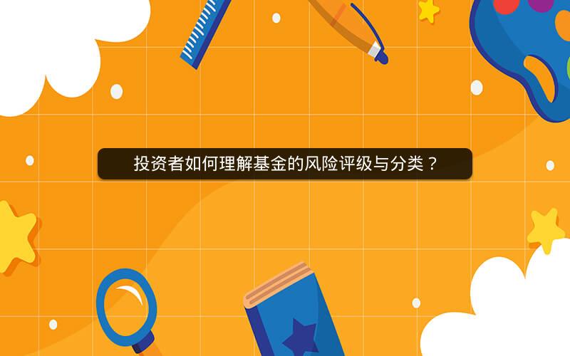 投资者如何理解基金的风险评级与分类? 投资者如何理解基金的风险评级与分类?