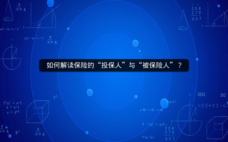 如何解读保险的“投保人”与“被保险人”? 如何解读保险的“投保人”与“被保险人”?