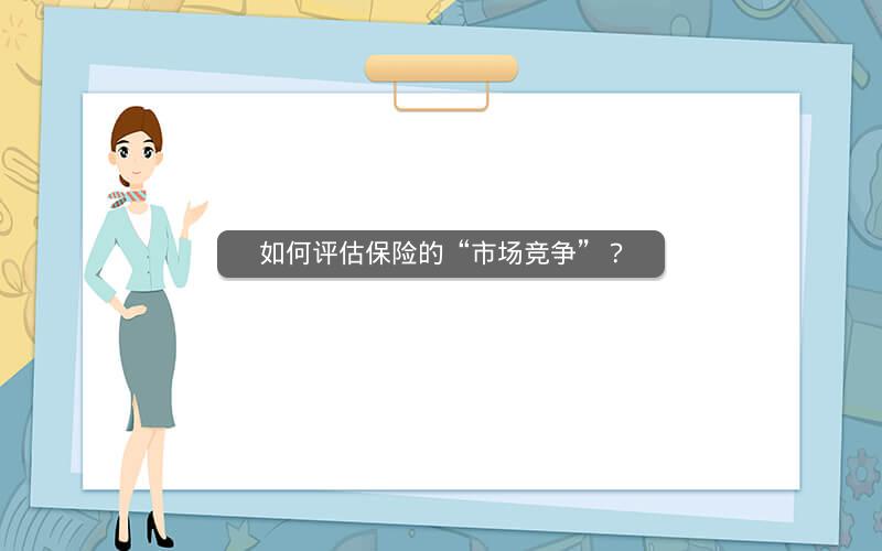 如何评估保险的“市场竞争”? 如何评估保险的“市场竞争”?