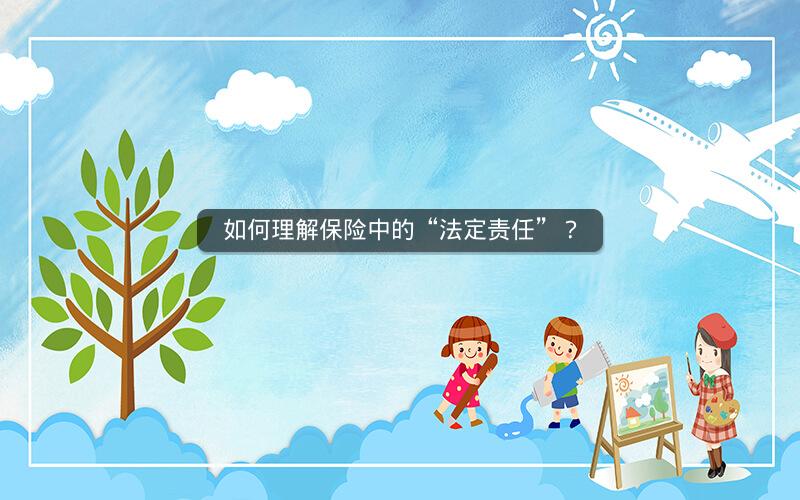 如何理解保险中的“法定责任”? 如何理解保险中的“法定责任”?