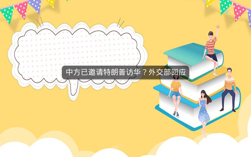 中方已邀请特朗普访华？外交部回应