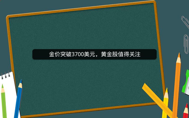 金价突破3700美元，黄金股值得关注