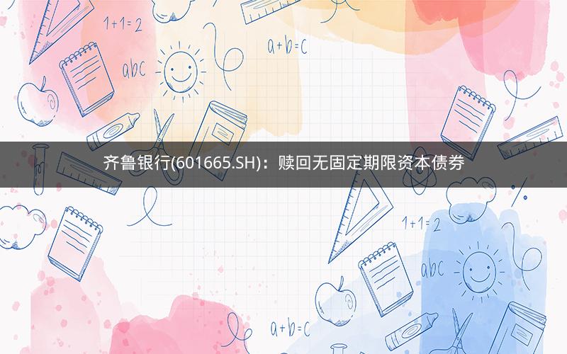 齐鲁银行(601665.SH):赎回无固定期限资本债券 齐鲁银行(601665.SH):赎回无固定期限资本债券
