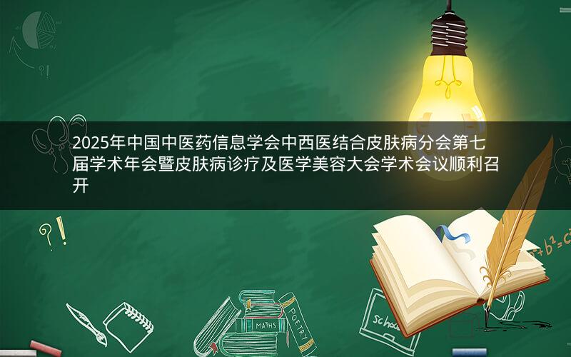 2025年中国中医药信息学会中西医结合皮肤病分会第七届学术年会暨皮肤病诊疗及医学美容大会学术会议顺利召开 2025年中国中医药信息学会中西医结合皮肤病分会第七届学术年会暨皮肤病诊疗及医学美容大会学术会议顺利召开