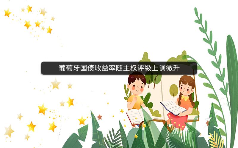 葡萄牙国债收益率随主权评级上调微升