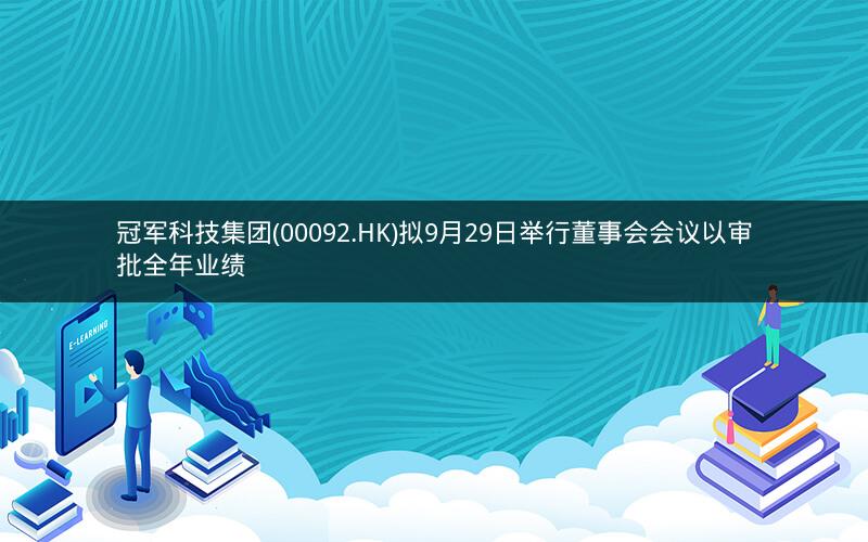 冠军科技集团(00092.HK)拟9月29日举行董事会会议以审批全年业绩