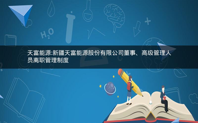 天富能源:新疆天富能源股份有限公司董事、高级管理人员离职管理制度