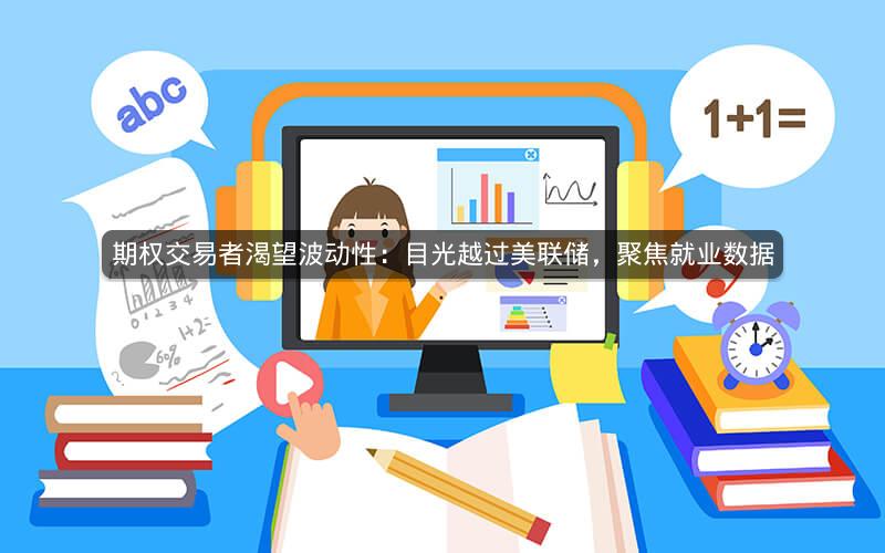 期权交易者渴望波动性:目光越过美联储,聚焦就业数据 期权交易者渴望波动性:目光越过美联储,聚焦就业数据