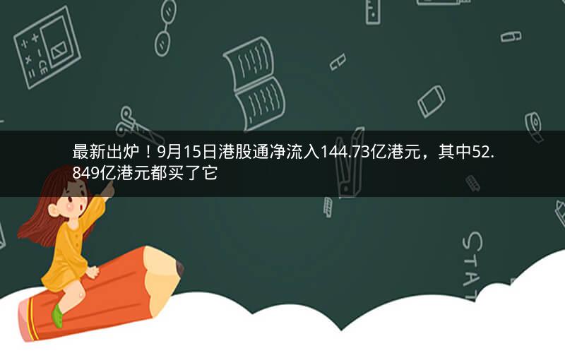 最新出炉!9月15日港股通净流入144.73亿港元,其中52.849亿港元都买了它 最新出炉!9月15日港股通净流入144.73亿港元,其中52.849亿港元都买了它