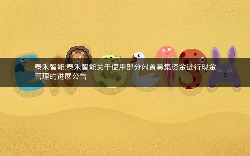 泰禾智能:泰禾智能关于使用部分闲置募集资金进行现金管理的进展公告