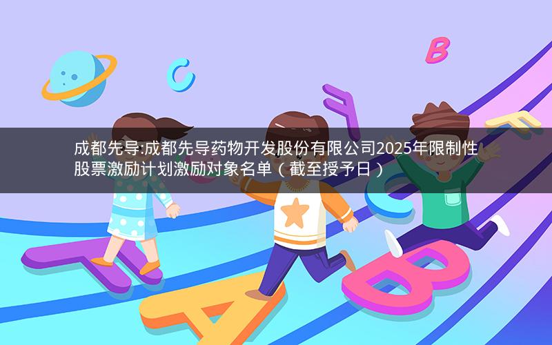成都先导:成都先导药物开发股份有限公司2025年限制性股票激励计划激励对象名单（截至授予日）