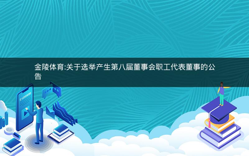 金陵体育:关于选举产生第八届董事会职工代表董事的公告