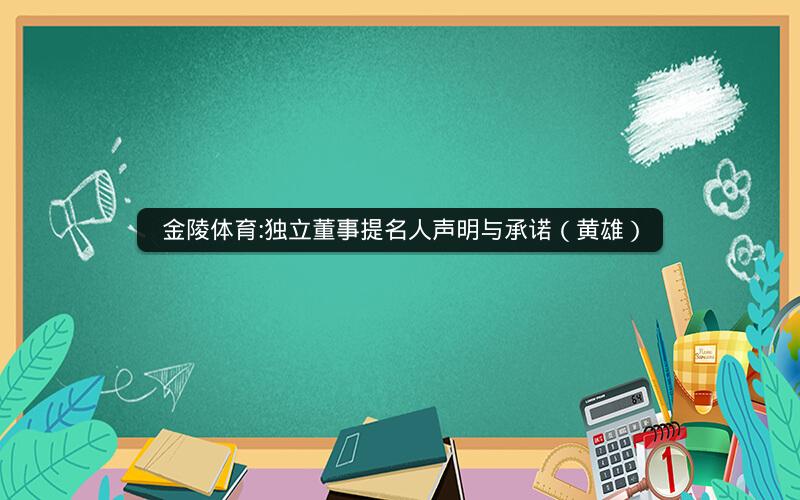 金陵体育:独立董事提名人声明与承诺（黄雄）