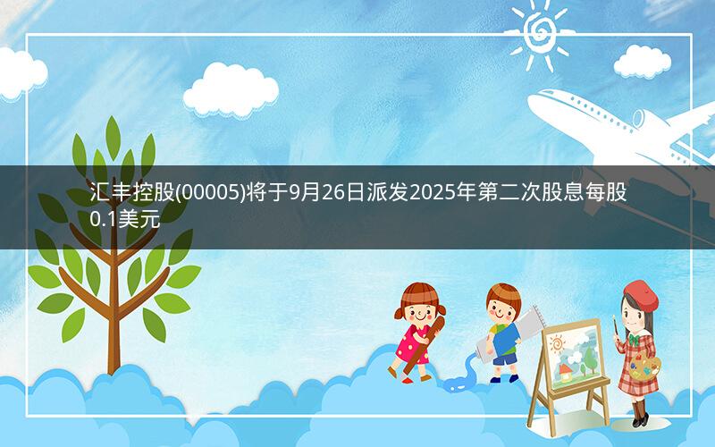 汇丰控股(00005)将于9月26日派发2025年第二次股息每股0.1美元