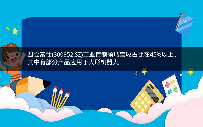 四会富仕(300852.SZ)工业控制领域营收占比在45%以上，其中有部分产品应用于人形机器人